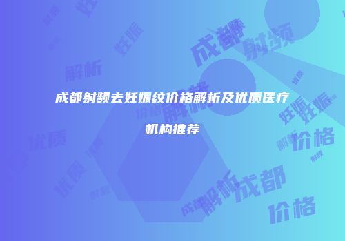 成都射频去妊娠纹价格解析及优质医疗机构推荐