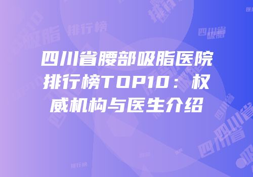 四川省腰部吸脂医院排行榜TOP10：权威机构与医生介绍