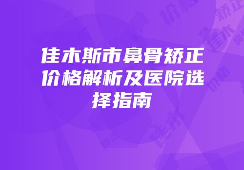佳木斯市鼻骨矫正价格解析及医院选择指南