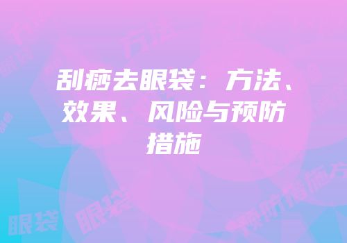 刮痧去眼袋：方法、效果、风险与预防措施