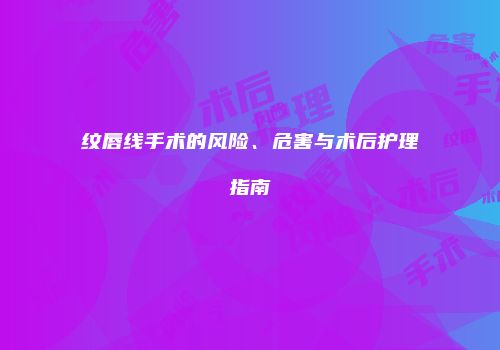 纹唇线手术的风险、危害与术后护理指南