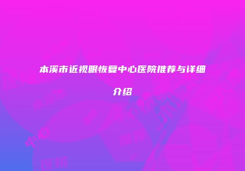 本溪市近视眼恢复中心医院推荐与详细介绍