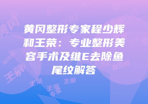 黄冈整形专家程少辉和王荣：专业整形美容手术及维E去除鱼尾纹解答