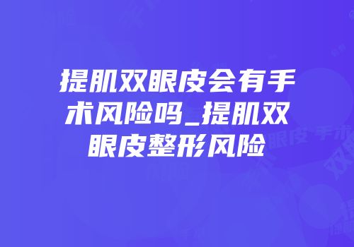 提肌双眼皮会有手术风险吗_提肌双眼皮整形风险