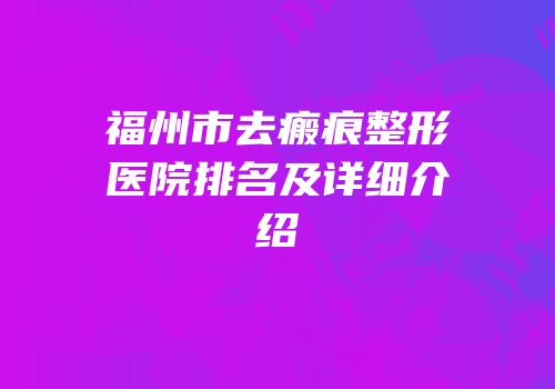 福州市去瘢痕整形医院排名及详细介绍