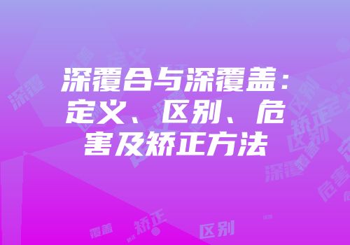 深覆合与深覆盖：定义、区别、危害及矫正方法