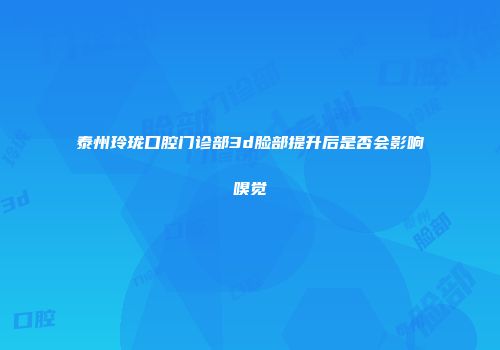 泰州玲珑口腔门诊部3d脸部提升后是否会影响嗅觉