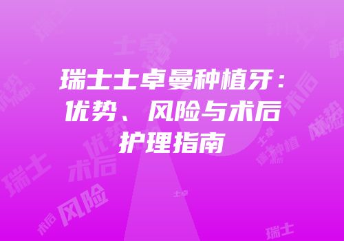 瑞士士卓曼种植牙：优势、风险与术后护理指南