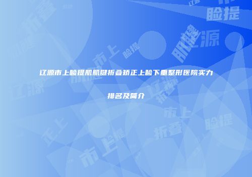辽源市上睑提肌肌腱折叠矫正上睑下垂整形医院实力排名及简介