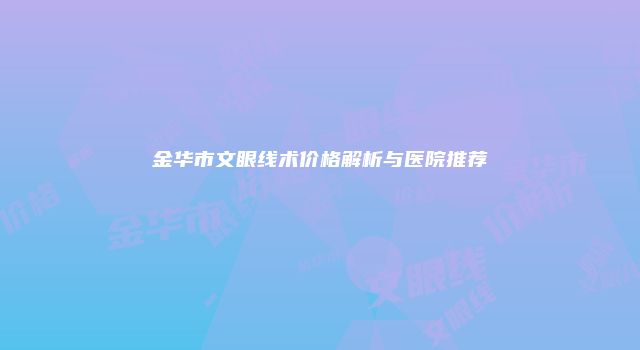 金华市文眼线术价格解析与医院推荐