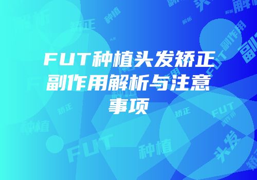FUT种植头发矫正副作用解析与注意事项