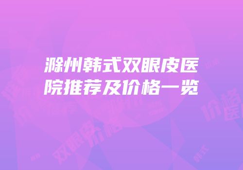 滁州韩式双眼皮医院推荐及价格一览