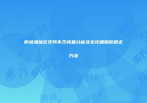 防城港地区牙列不齐问题分析及无托槽隐形矫正方法
