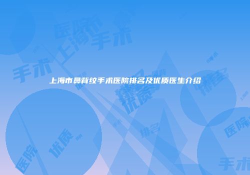 上海市鼻背纹手术医院排名及优质医生介绍