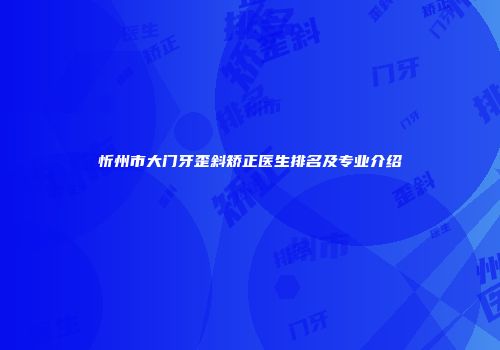 忻州市大门牙歪斜矫正医生排名及专业介绍
