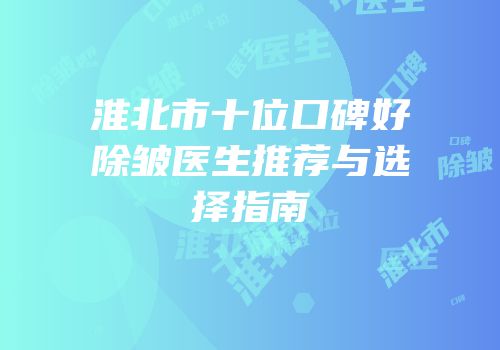 淮北市十位口碑好除皱医生推荐与选择指南