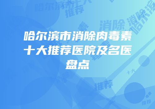 哈尔滨市消除肉毒素十大推荐医院及名医盘点
