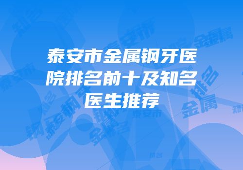 泰安市金属钢牙医院排名前十及知名医生推荐
