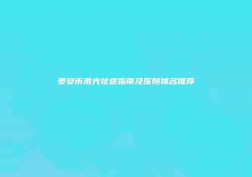 泰安市激光祛痣指南及医院排名推荐