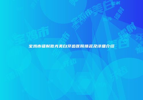 宝鸡市镭射激光美白牙齿医院排名及详细介绍