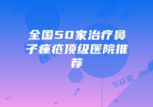 全国50家治疗鼻子痤疮顶级医院推荐