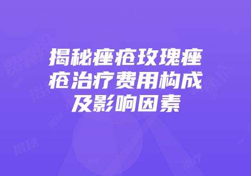 揭秘痤疮玫瑰痤疮治疗费用构成及影响因素