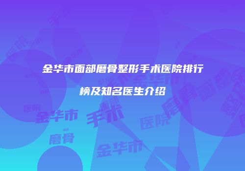 金华市面部磨骨整形手术医院排行榜及知名医生介绍
