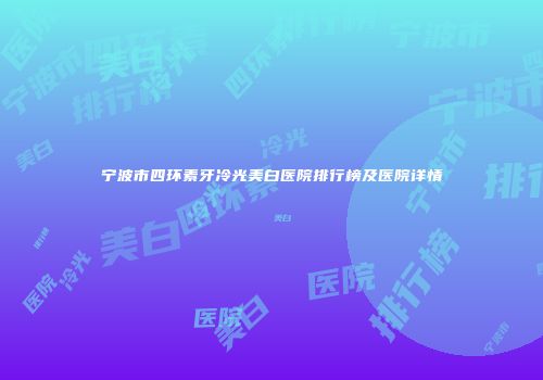 宁波市四环素牙冷光美白医院排行榜及医院详情