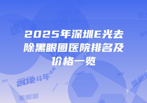2025年深圳E光去除黑眼圈医院排名及价格一览