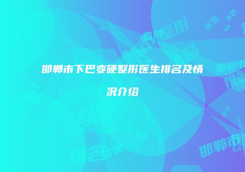 邯郸市下巴变硬整形医生排名及情况介绍