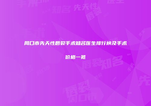 周口市先天性唇裂手术知名医生排行榜及手术价格一览