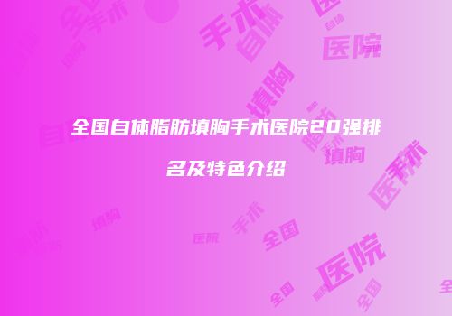 全国自体脂肪填胸手术医院20强排名及特色介绍