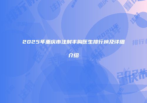 2025年重庆市注射丰胸医生排行榜及详细介绍