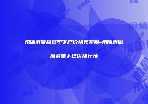 承德市微晶瓷垫下巴价格表鉴赏-承德市微晶瓷垫下巴价格行情