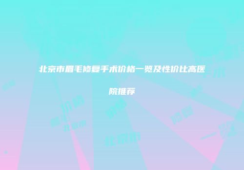 北京市眉毛修复手术价格一览及性价比高医院推荐