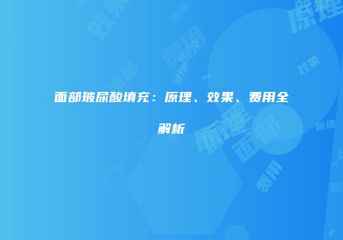 面部玻尿酸填充：原理、效果、费用全解析