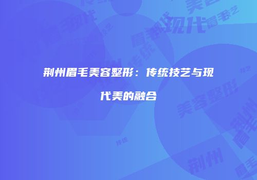 荆州眉毛美容整形：传统技艺与现代美的融合