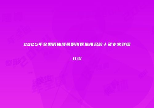 2025年全国假体隆鼻整形医生排名前十及专家详细介绍