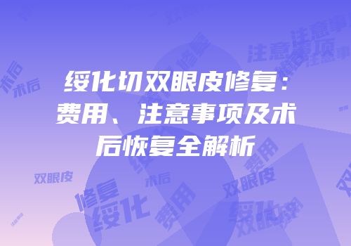 绥化切双眼皮修复：费用、注意事项及术后恢复全解析