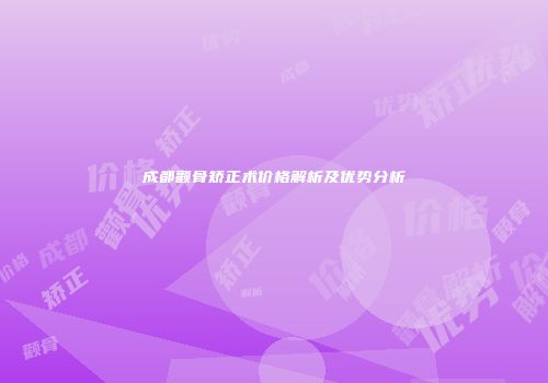 成都颧骨矫正术价格解析及优势分析