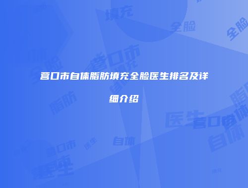 营口市自体脂肪填充全脸医生排名及详细介绍