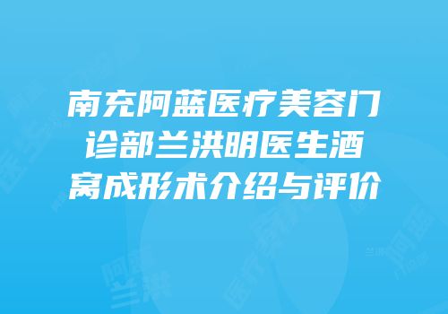 南充阿蓝医疗美容门诊部兰洪明医生酒窝成形术介绍与评价