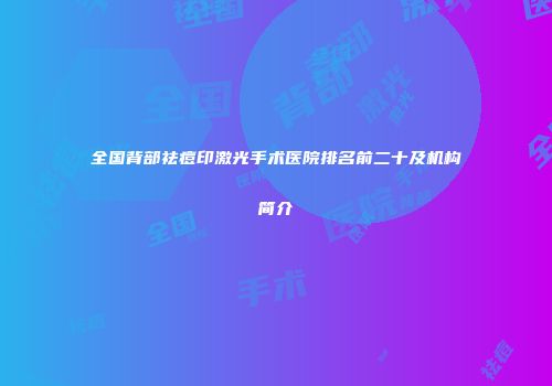 全国背部祛痘印激光手术医院排名前二十及机构简介