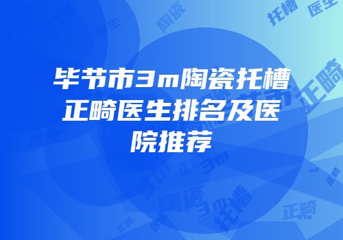 毕节市3m陶瓷托槽正畸医生排名及医院推荐