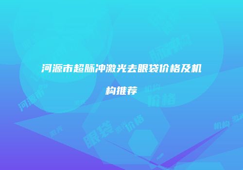 河源市超脉冲激光去眼袋价格及机构推荐