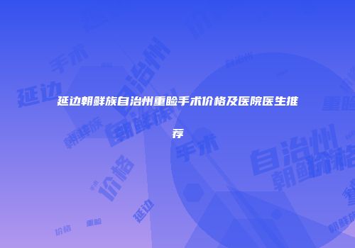 延边朝鲜族自治州重睑手术价格及医院医生推荐
