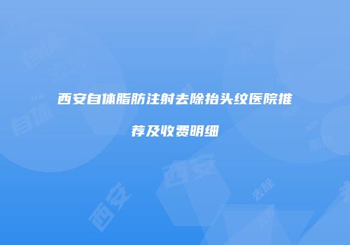 西安自体脂肪注射去除抬头纹医院推荐及收费明细