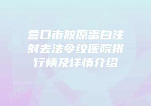 营口市胶原蛋白注射去法令纹医院排行榜及详情介绍