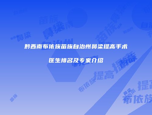 黔西南布依族苗族自治州鼻梁提高手术医生排名及专家介绍