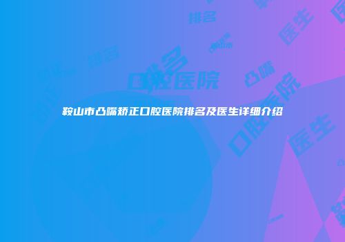 鞍山市凸嘴矫正口腔医院排名及医生详细介绍